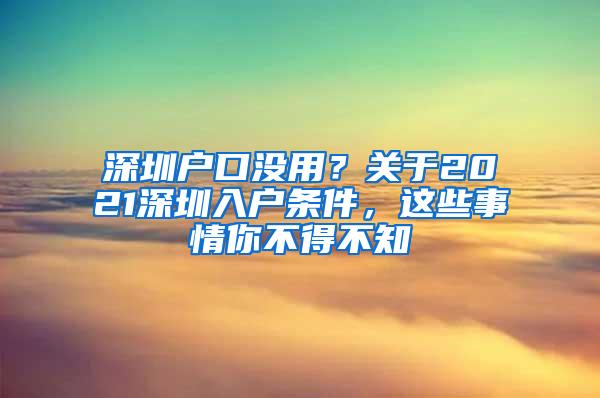 深圳户口没用？关于2021深圳入户条件，这些事情你不得不知