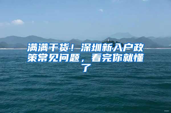 满满干货！深圳新入户政策常见问题，看完你就懂了
