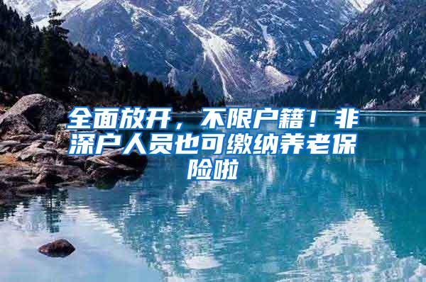 全面放开，不限户籍！非深户人员也可缴纳养老保险啦