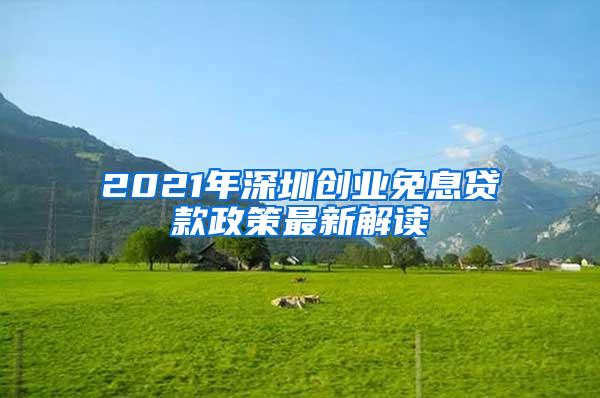 2021年深圳创业免息贷款政策最新解读