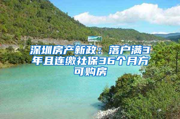 深圳房产新政：落户满3年且连缴社保36个月方可购房