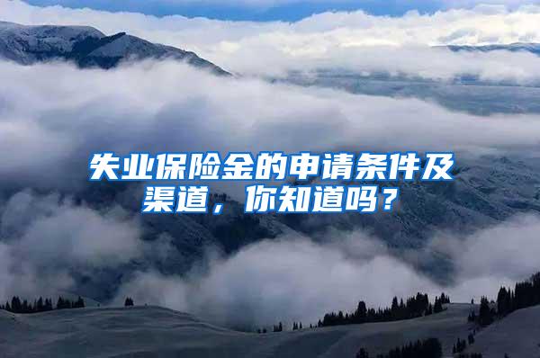 失业保险金的申请条件及渠道，你知道吗？