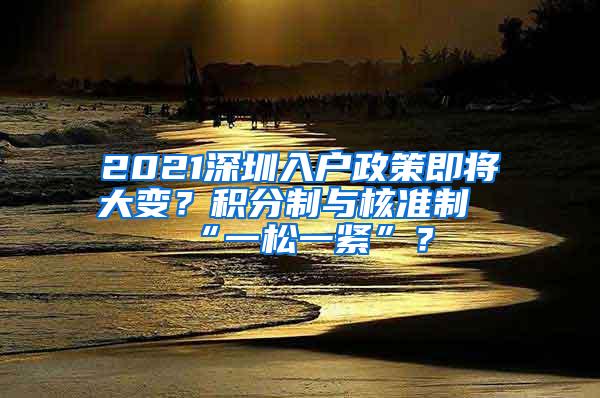 2021深圳入户政策即将大变？积分制与核准制“一松一紧”？