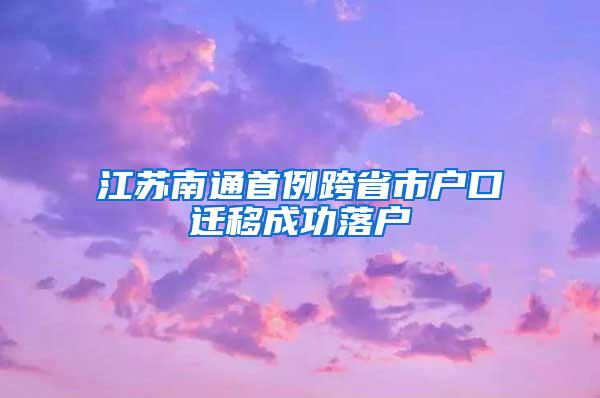 江苏南通首例跨省市户口迁移成功落户