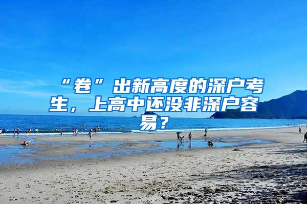 “卷”出新高度的深户考生，上高中还没非深户容易？
