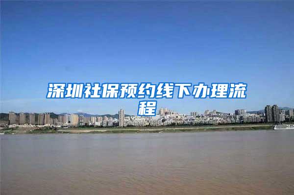 深圳社保预约线下办理流程