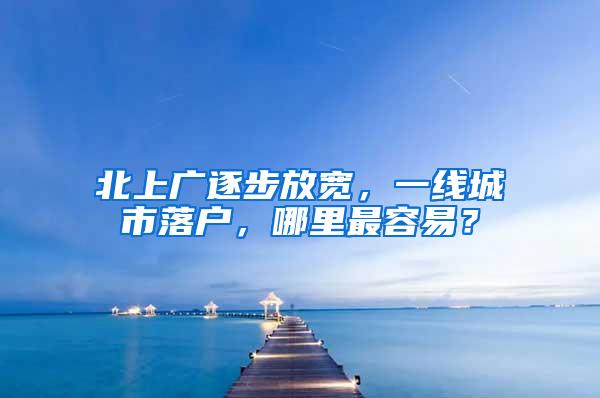 北上广逐步放宽，一线城市落户，哪里最容易？