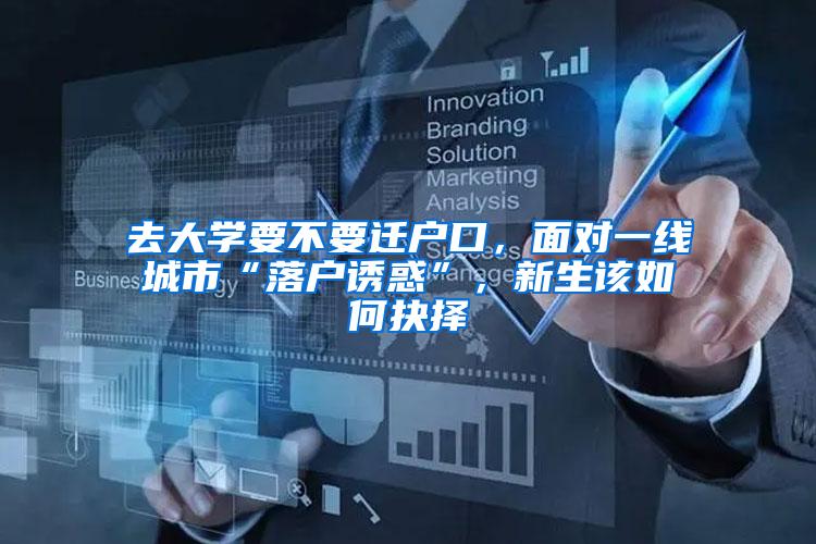 去大学要不要迁户口，面对一线城市“落户诱惑”，新生该如何抉择