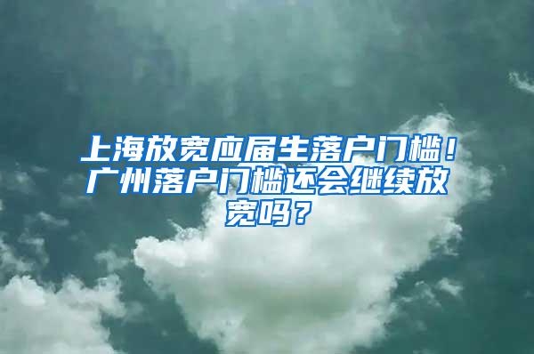 上海放宽应届生落户门槛！广州落户门槛还会继续放宽吗？