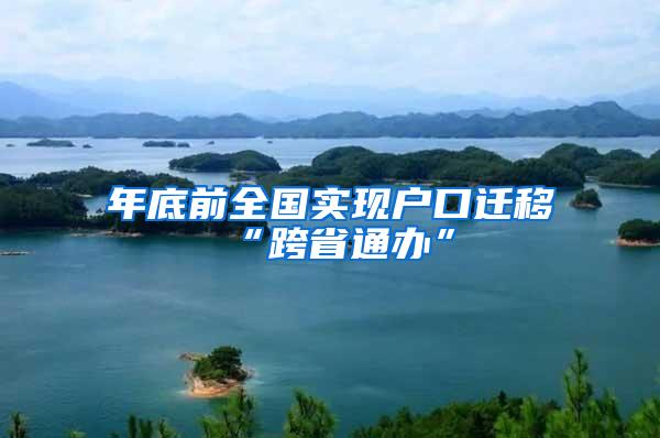 年底前全国实现户口迁移“跨省通办”