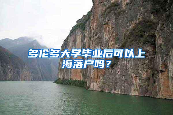 多伦多大学毕业后可以上海落户吗？