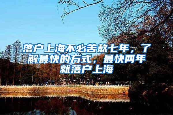 落户上海不必苦熬七年，了解最快的方式，最快两年就落户上海