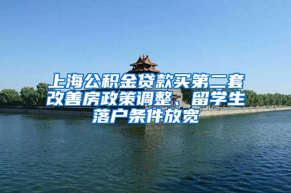 上海公积金贷款买第二套改善房政策调整、留学生落户条件放宽