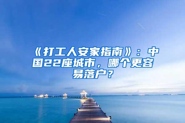《打工人安家指南》：中国22座城市，哪个更容易落户？