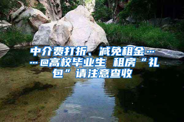 中介费打折、减免租金……@高校毕业生 租房“礼包”请注意查收