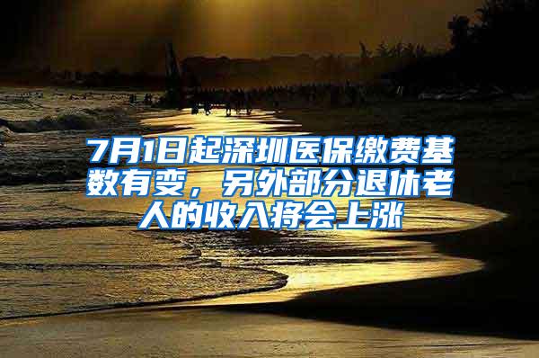 7月1日起深圳医保缴费基数有变，另外部分退休老人的收入将会上涨