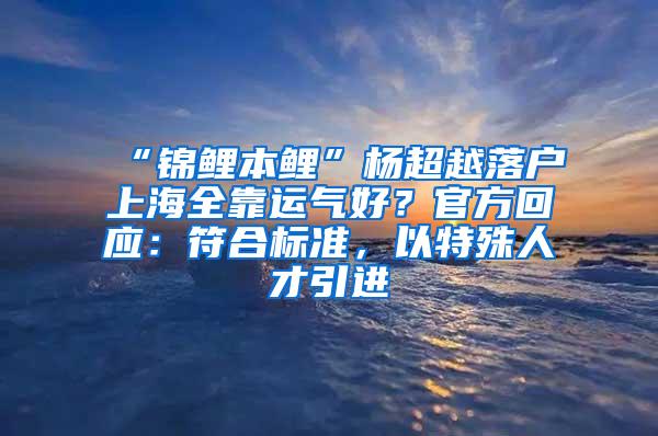 “锦鲤本鲤”杨超越落户上海全靠运气好？官方回应：符合标准，以特殊人才引进