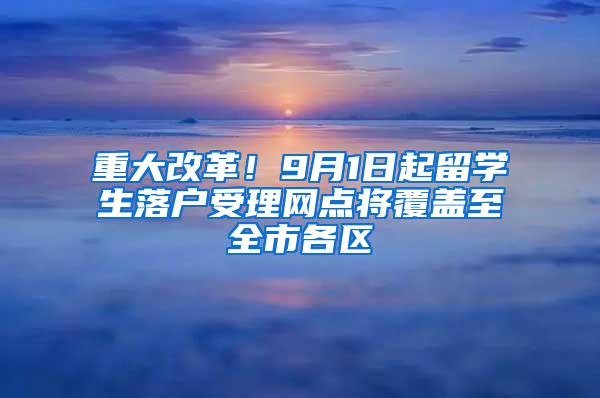 重大改革！9月1日起留学生落户受理网点将覆盖至全市各区