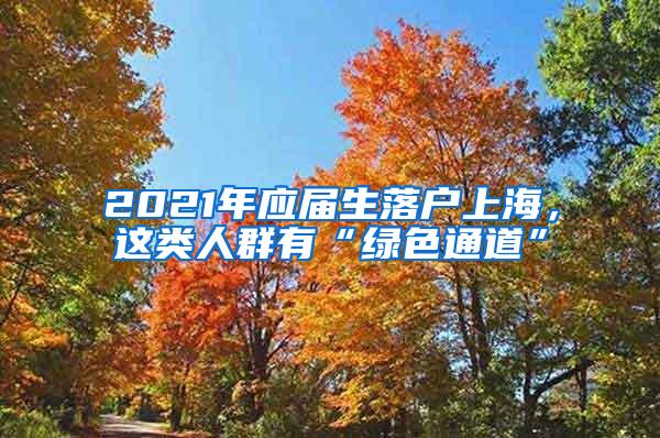 2021年应届生落户上海，这类人群有“绿色通道”