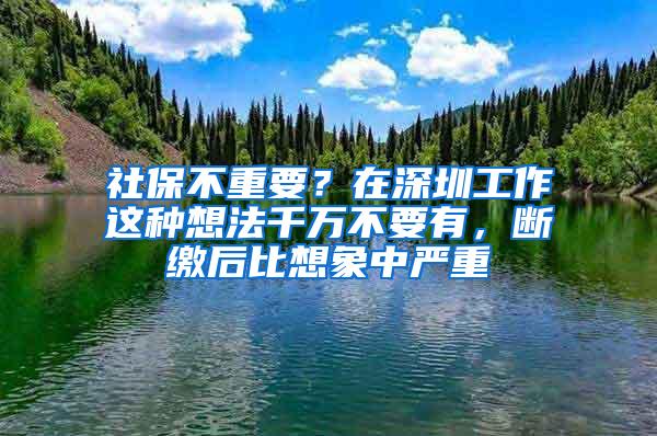 社保不重要？在深圳工作这种想法千万不要有，断缴后比想象中严重