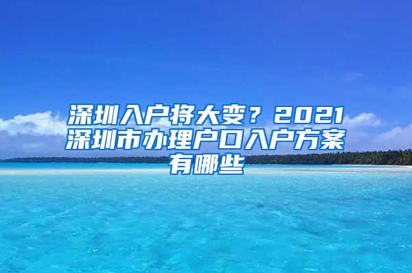 深圳入户将大变？2021深圳市办理户口入户方案有哪些