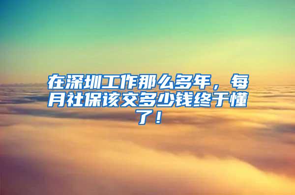 在深圳工作那么多年，每月社保该交多少钱终于懂了！