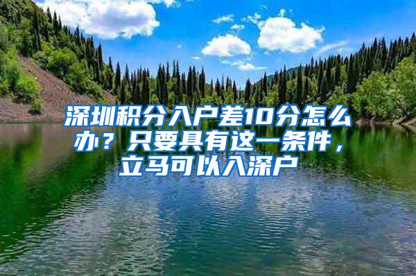 深圳积分入户差10分怎么办？只要具有这一条件，立马可以入深户