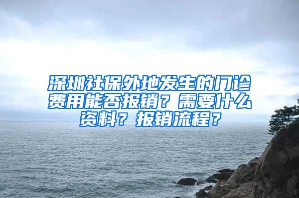 深圳社保外地发生的门诊费用能否报销？需要什么资料？报销流程？