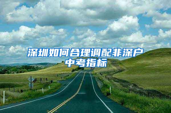 深圳如何合理调配非深户中考指标