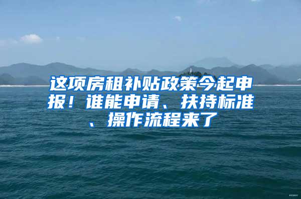 这项房租补贴政策今起申报！谁能申请、扶持标准、操作流程来了