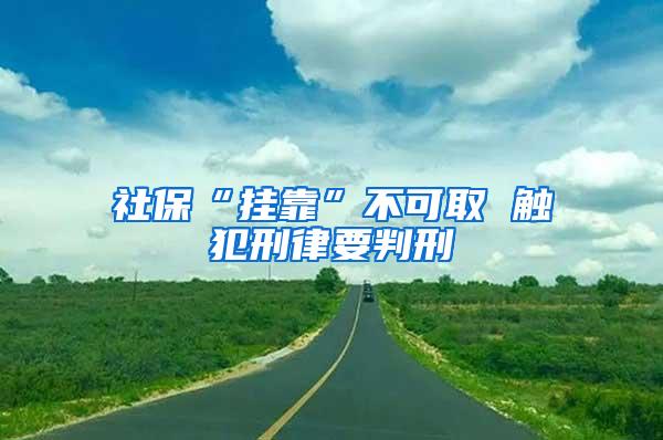 社保“挂靠”不可取 触犯刑律要判刑