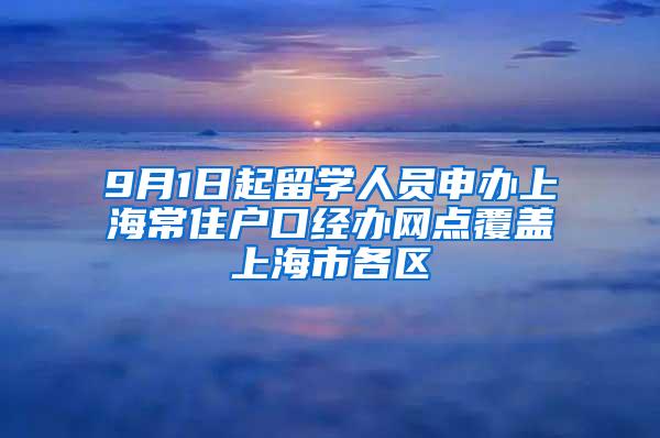 9月1日起留学人员申办上海常住户口经办网点覆盖上海市各区
