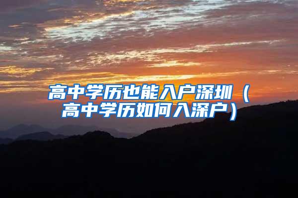 高中学历也能入户深圳（高中学历如何入深户）