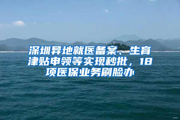 深圳异地就医备案、生育津贴申领等实现秒批，18项医保业务刷脸办