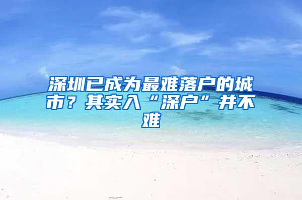 深圳已成为最难落户的城市？其实入“深户”并不难