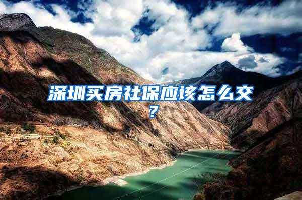 深圳买房社保应该怎么交？