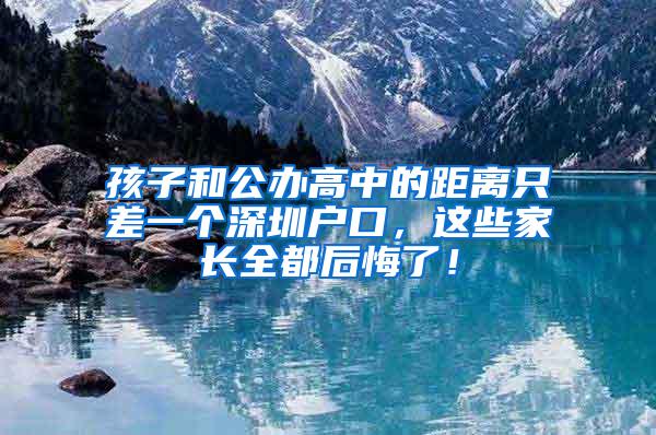 孩子和公办高中的距离只差一个深圳户口，这些家长全都后悔了！