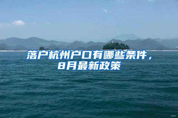 落户杭州户口有哪些条件，8月最新政策