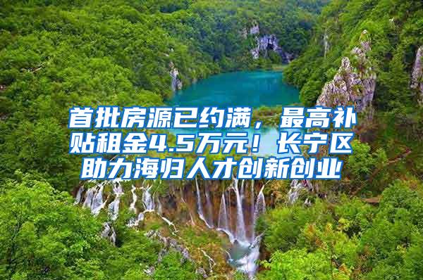 首批房源已约满，最高补贴租金4.5万元！长宁区助力海归人才创新创业