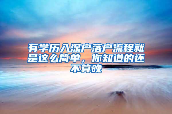 有学历入深户落户流程就是这么简单，你知道的还不算晚