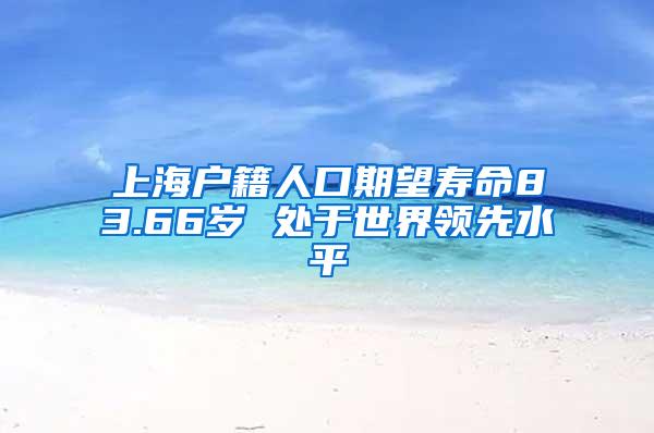 上海户籍人口期望寿命83.66岁 处于世界领先水平