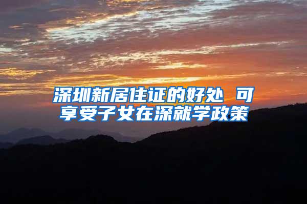 深圳新居住证的好处 可享受子女在深就学政策