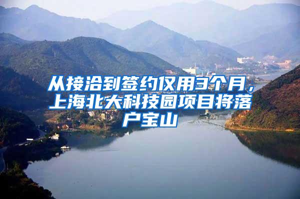 从接洽到签约仅用3个月，上海北大科技园项目将落户宝山