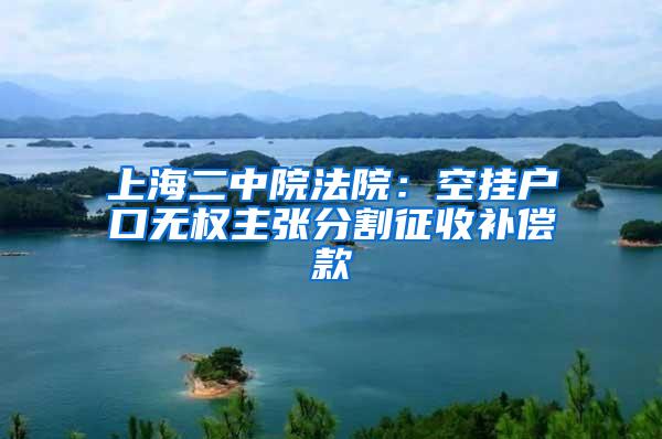 上海二中院法院：空挂户口无权主张分割征收补偿款