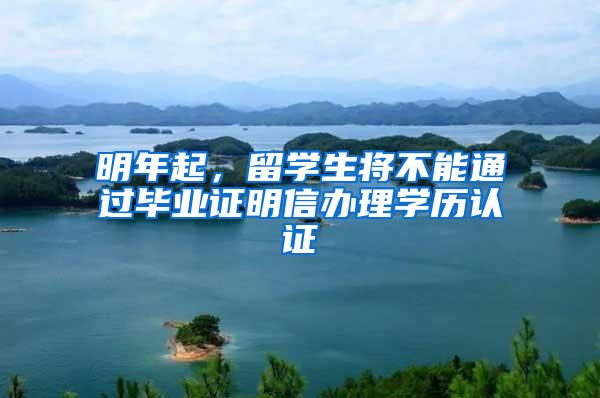 明年起，留学生将不能通过毕业证明信办理学历认证