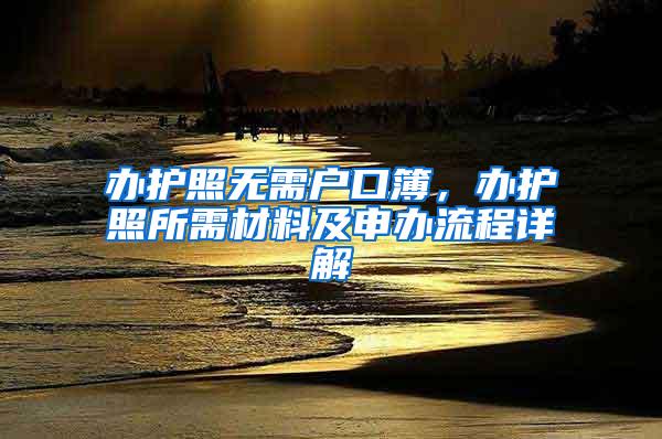 办护照无需户口簿，办护照所需材料及申办流程详解