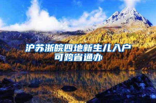 沪苏浙皖四地新生儿入户可跨省通办