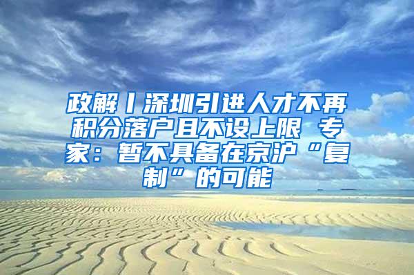 政解丨深圳引进人才不再积分落户且不设上限 专家：暂不具备在京沪“复制”的可能