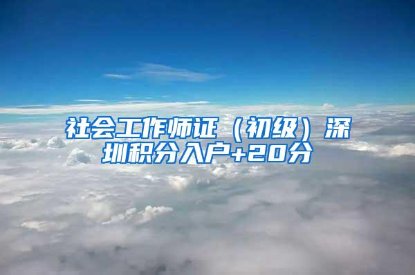 社会工作师证（初级）深圳积分入户+20分