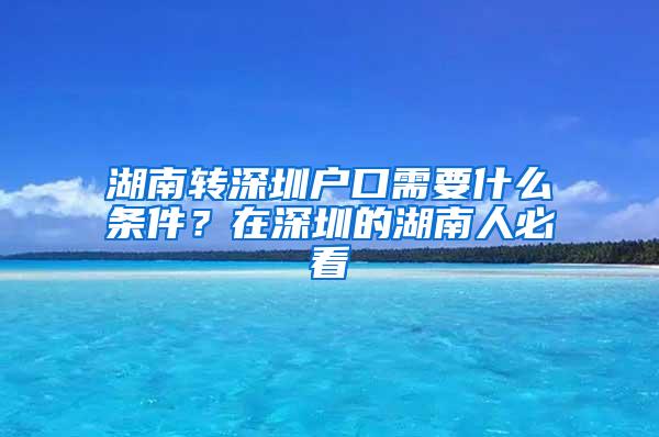湖南转深圳户口需要什么条件？在深圳的湖南人必看
